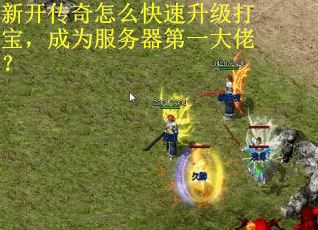 新开传奇怎么快速升级打宝，成为服务器第一大佬？