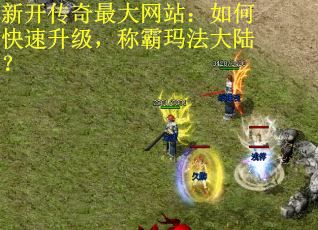 新开传奇最大网站:如何快速升级,称霸玛法大陆? 新开传奇最大网站:如何快速升级,称霸玛法大陆?