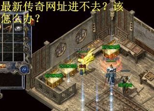 最新传奇网址进不去？该怎么办？