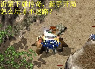 沂蒙下载传奇,新手开局怎么玩才不迷路? 沂蒙下载传奇,新手开局怎么玩才不迷路?