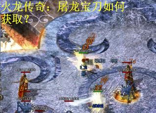 火龙传奇:屠龙宝刀如何获取? 火龙传奇:屠龙宝刀如何获取?