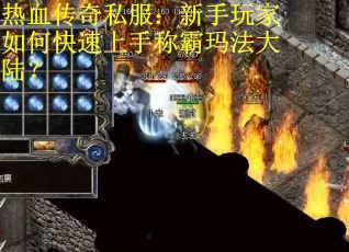 热血传奇私服：新手玩家如何快速上手称霸玛法大陆？