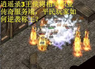 逍遥录3王侯将相单职业传奇服务端，平民玩家如何逆袭称王？