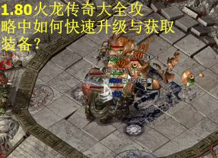 1.80火龙传奇大全攻略中如何快速升级与获取装备？