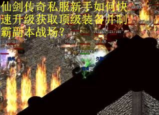 仙剑传奇私服新手如何快速升级获取顶级装备并制霸副本战场？