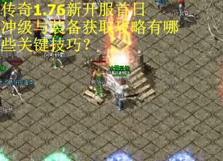 传奇1.76新开服首日冲级与装备获取攻略有哪些关键技巧？