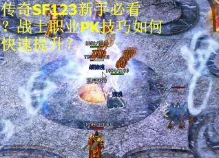 传奇SF123新手必看？战士职业PK技巧如何快速提升？