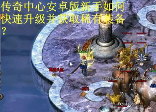 传奇中心安卓版新手如何快速升级并获取稀有装备？