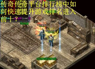 传奇传奇平台排行榜中如何快速提升游戏排名进入前十？