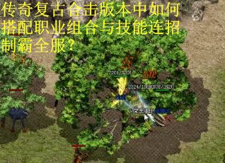 传奇复古合击版本中如何搭配职业组合与技能连招制霸全服？