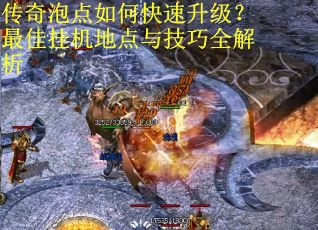 传奇泡点如何快速升级？最佳挂机地点与技巧全解析