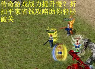 传奇游戏战力提升慢？折扣平家省钱攻略助你轻松破关