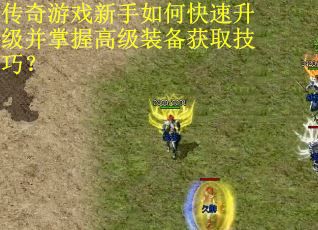 传奇游戏新手如何快速升级并掌握高级装备获取技巧？