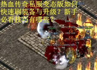 热血传奇私服变态版如何快速刷装备与升级？新手必看技巧有哪些？