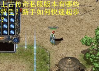 上古传奇私服版本有哪些特色？新手如何快速起步？