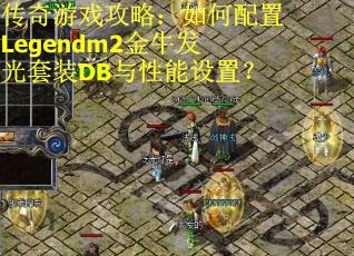 传奇游戏攻略：如何配置Legendm2金牛发光套装DB与性能设置？