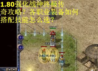 1.80强化战神终极传奇攻略?各职业装备如何搭配技能怎么选? 1.80强化战神终极传奇攻略?各职业装备如何搭配技能怎么选?