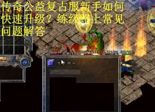 传奇公益复古服新手如何快速升级?练级路上常见问题解答 传奇公益复古服新手如何快速升级?练级路上常见问题解答