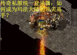 传奇私服统一登录器:如何成为玛法大陆的顶尖高手? 传奇私服统一登录器:如何成为玛法大陆的顶尖高手?