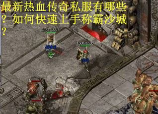 最新热血传奇私服有哪些？如何快速上手称霸沙城？