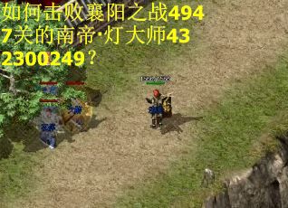 如何击败襄阳之战4947关的南帝·灯大师432300249? 如何击败襄阳之战4947关的南帝·灯大师432300249?