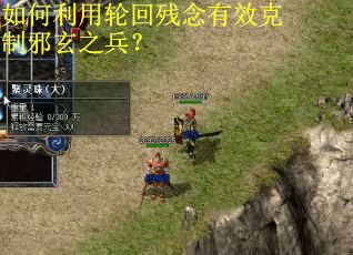 如何利用轮回残念有效克制邪玄之兵? 如何利用轮回残念有效克制邪玄之兵?