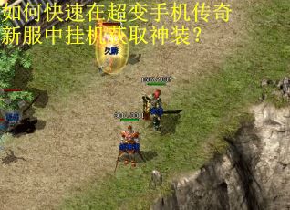 如何快速在超变手机传奇新服中挂机获取神装？