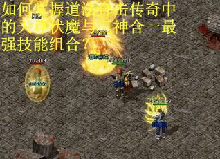 如何掌握道法合击传奇中的天尊伏魔与三神合一最强技能组合？