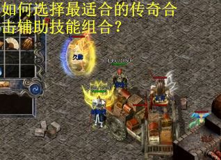 如何选择最适合的传奇合击辅助技能组合？