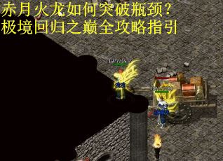 赤月火龙如何突破瓶颈？极境回归之巅全攻略指引