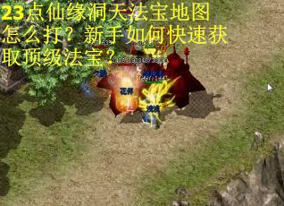 23点仙缘洞天法宝地图怎么打？新手如何快速获取顶级法宝？
