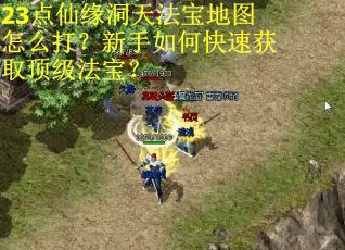 23点仙缘洞天法宝地图怎么打？新手如何快速获取顶级法宝？