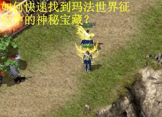 如何快速找到玛法世界征程中的神秘宝藏？